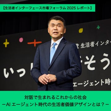 対話で生まれるこれからの社会 -AIエージェント時代の生活者価値デザインとは?-【生活者インターフェース市場フォーラム2025レポート】