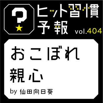 ヒット習慣予報 vol.404『おこぼれ親心』