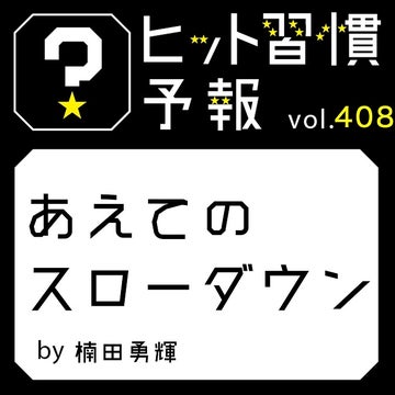 ヒット習慣予報 vol.408『あえてのスローダウン』