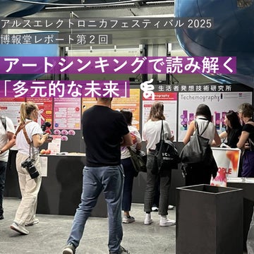 アルスエレクトロニカフェスティバル2025 博報堂レポート-アートシンキングで読み解く「多元的な未来」<br>【第二回】未来をつくる“Small Voices－葛藤や矛盾も含め、声にならない声”を洞察する― People Thinking Labの実践