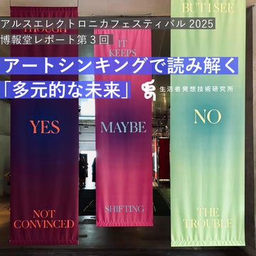 アルスエレクトロニカフェスティバル2025 博報堂レポート-アートシンキングで読み解く「多元的な未来」<br>【第三回】多元化する未来を「生活者」から問い直す—新ナレッジ「Foresight through Art Thinking」