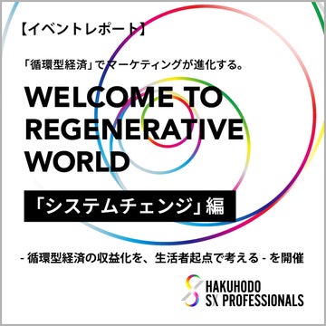 「循環型経済」でマーケティングが進化する。WELCOME TO REGENERATIVE WORLD「システムチェンジ」編 -循環型経済の収益化を、生活者起点で考える-を開催