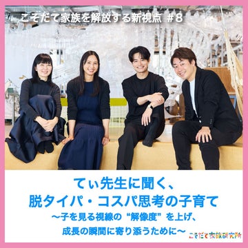 こそだて家族を解放する新視点 第8弾<br>てぃ先生に聞く、脱タイパ・コスパ思考の子育て<br>~子を見る視線の“解像度”を上げ、成長の瞬間に寄り添うために~
