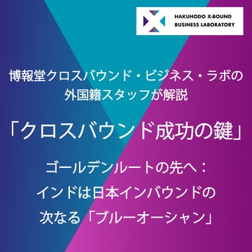 博報堂クロスバウンド・ビジネス・ラボの外国籍スタッフが解説「クロスバウンド成功の鍵」<br>ゴールデンルートの先へ：インドは日本インバウンドの次なる「ブルーオーシャン」