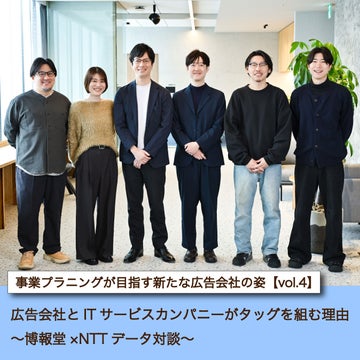事業プラニングが目指す新たな広告会社の姿【vol.4】 広告会社とITサービスカンパニーがタッグを組む理由~博報堂×NTTデータ対談~