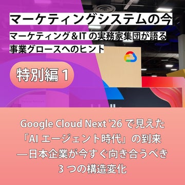 マーケティングシステムの今~マーケティング&ITの実務家集団が語る事業グロースへのヒント【特別編①】Google Cloud Next '26で見えた「AIエージェント時代」の到来——日本企業が今すぐ向き合うべき3つの構造変化