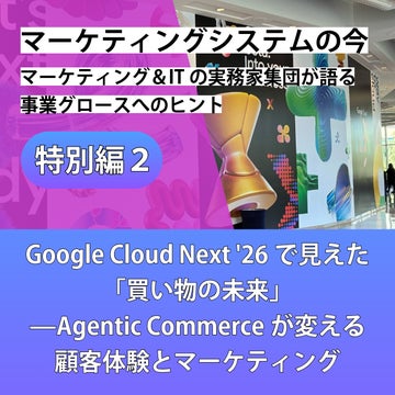 マーケティングシステムの今～マーケティング＆ITの実務家集団が語る事業グロースへのヒント【特別編②】Google Cloud Next '26で見えた「買い物の未来」——Agentic Commerceが変える顧客体験とマーケティング