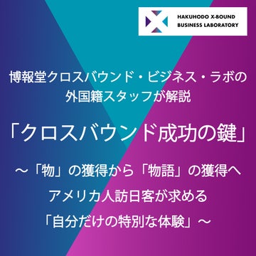 博報堂クロスバウンド・ビジネス・ラボの外国籍スタッフが解説「クロスバウンド成功の鍵」<br>～「物」の獲得から「物語」の獲得へ アメリカ人訪日客が求める「自分だけの特別な体験」～