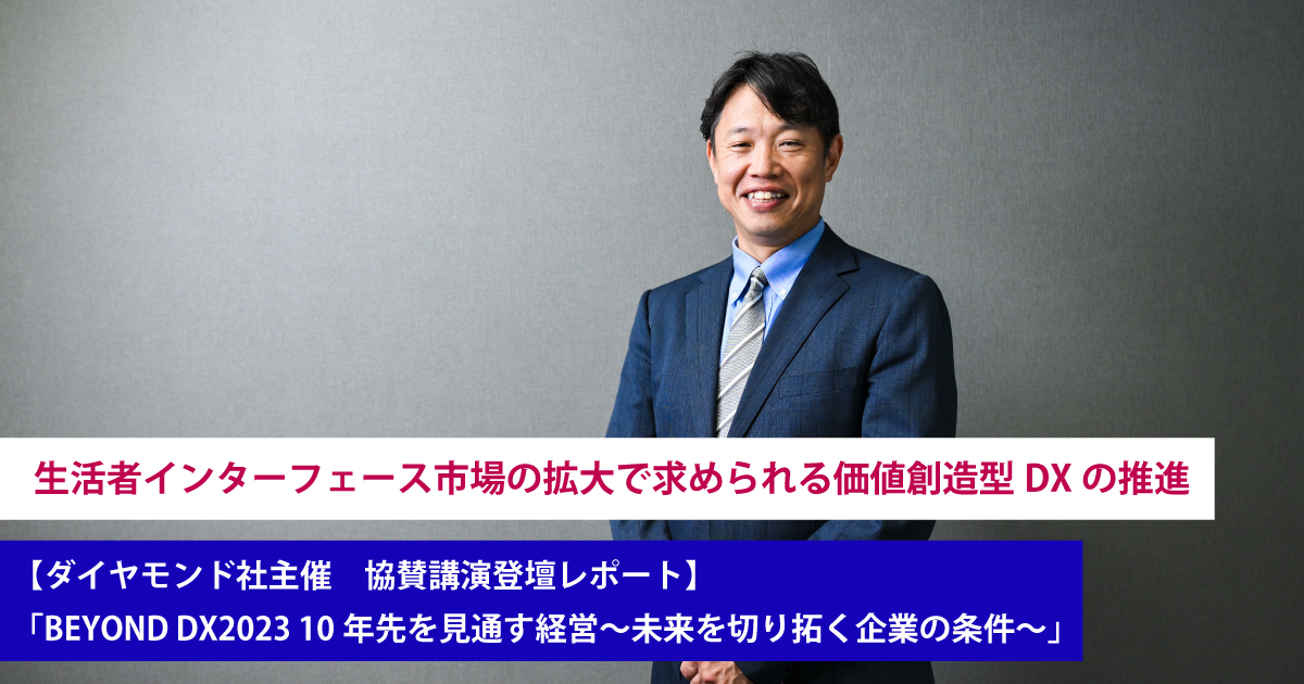 生活者インターフェース市場の拡大で求められる価値創造型DXの推進【ダイヤモンド社主催「BEYOND DX2023 10年先を見通す経営～未来を ...