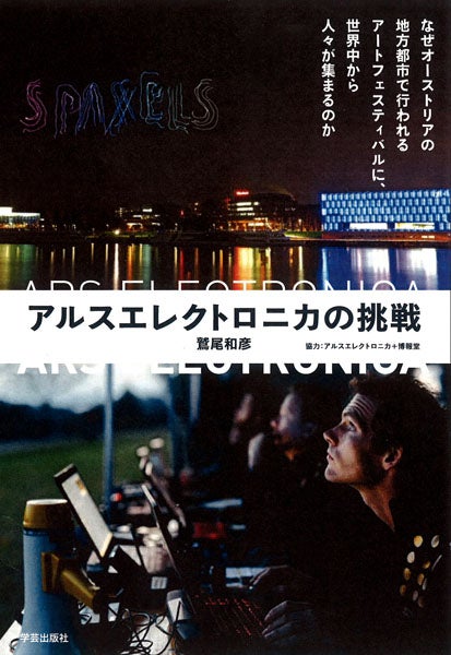 アルスエレクトロニカの挑戦～なぜオーストリアの地方都市で行われるアートフェスティバルに、世界中から人々が集まるのか